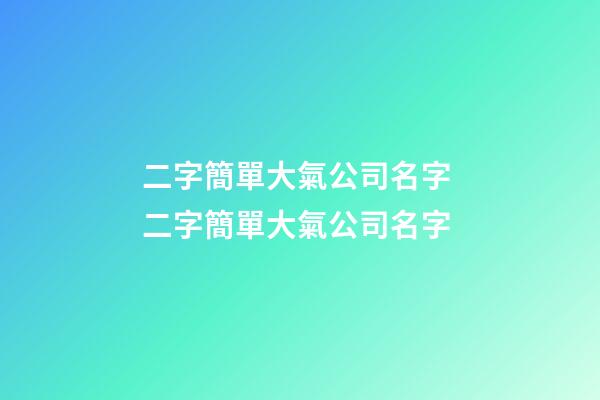 二字簡單大氣公司名字 二字簡單大氣公司名字-第1張-公司起名-玄機派